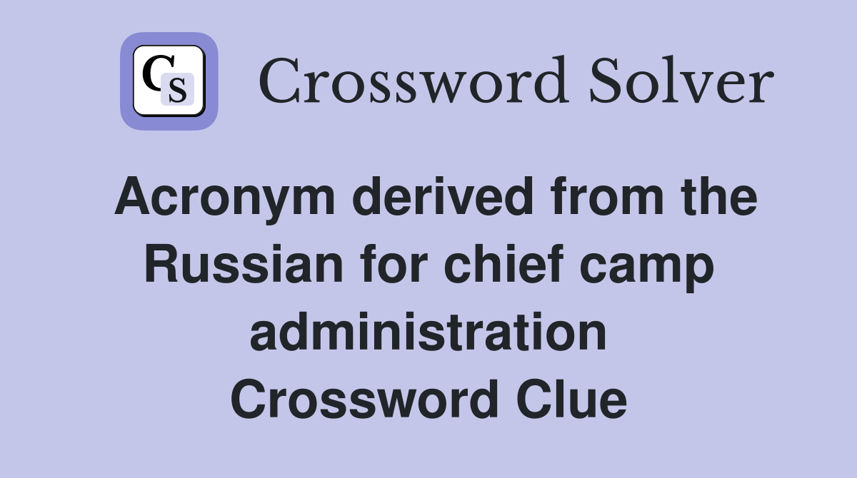 Acronym derived from the Russian for chief camp administration Crossword Clue