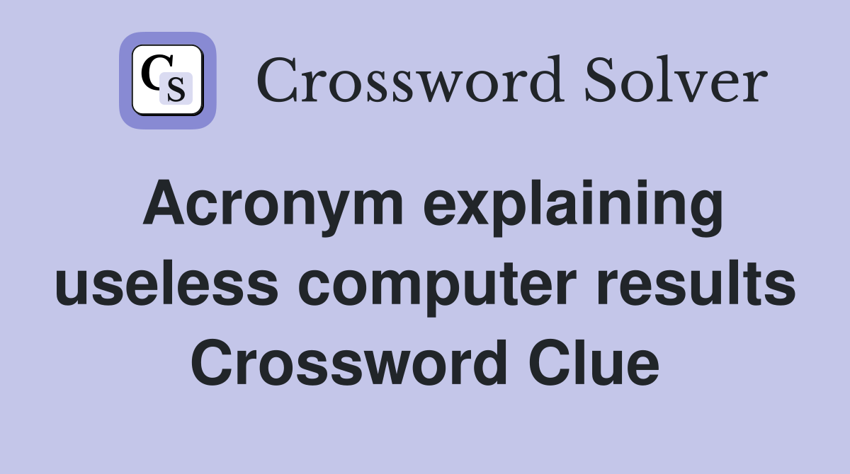 Acronym explaining useless computer results Crossword Clue