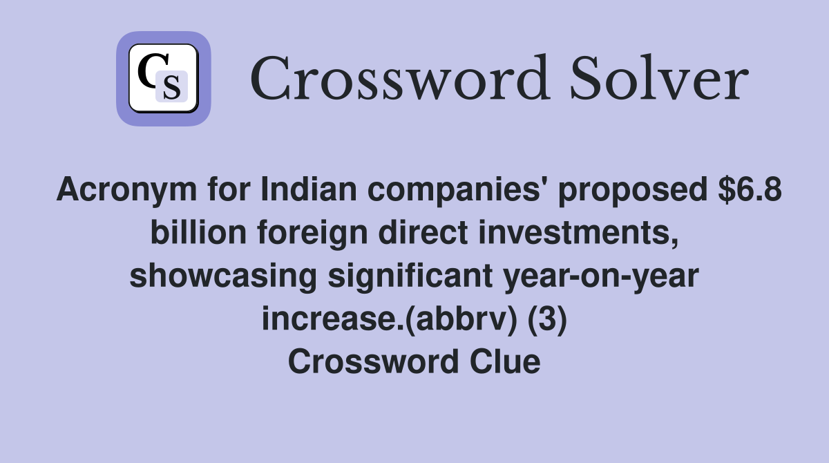 Acronym for Indian companies' proposed $6.8 billion foreign direct investments, showcasing significant year-on-year increase.(abbrv) (3) Crossword Clue