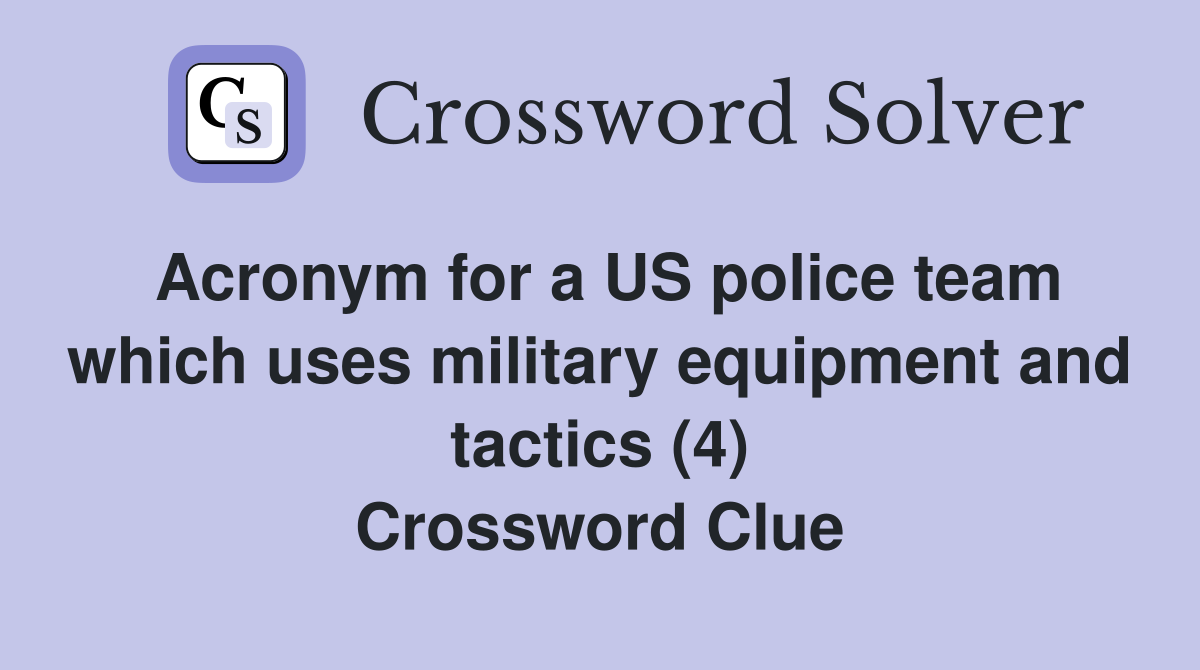 Acronym for a US police team which uses military equipment and tactics (4) Crossword Clue