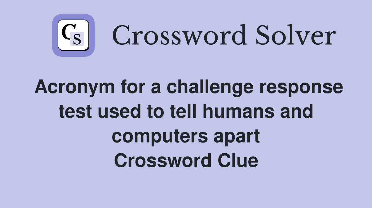 Acronym for a challenge response test used to tell humans and computers