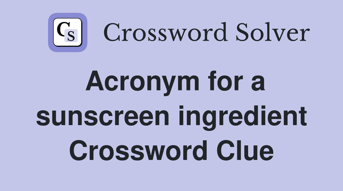 Acronym for a sunscreen ingredient Crossword Clue