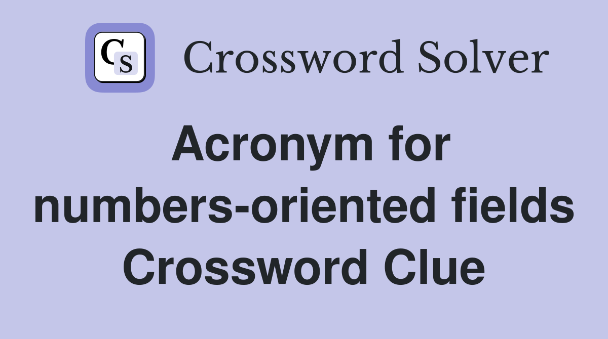 Acronym for numbers-oriented fields Crossword Clue