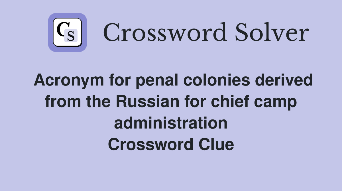 Acronym for penal colonies derived from the Russian for chief camp administration Crossword Clue