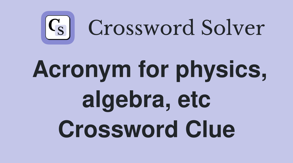 Acronym for physics, algebra, etc Crossword Clue