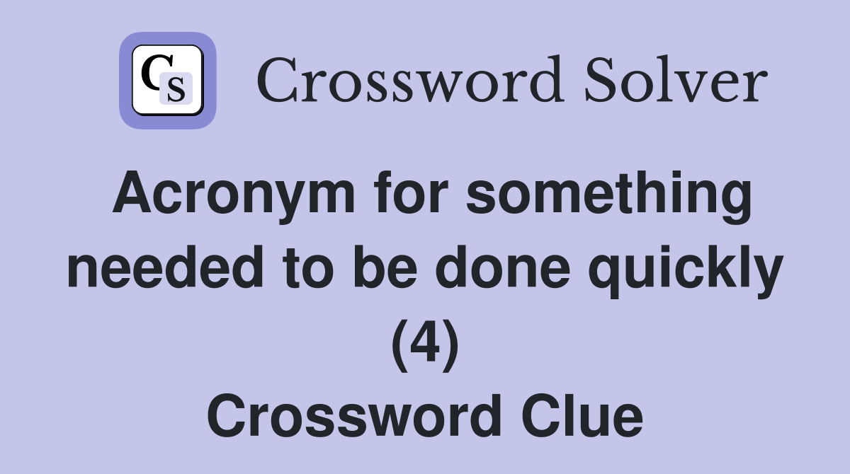 Acronym for something needed to be done quickly (4) Crossword Clue