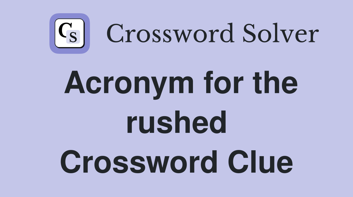 Acronym for the rushed Crossword Clue