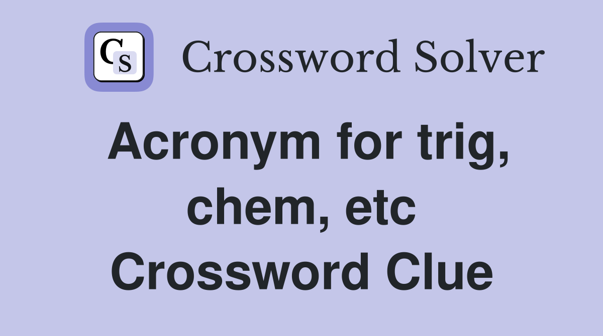 Acronym for trig, chem, etc Crossword Clue