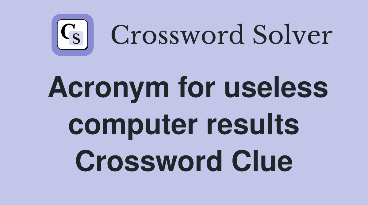 Acronym for useless computer results Crossword Clue
