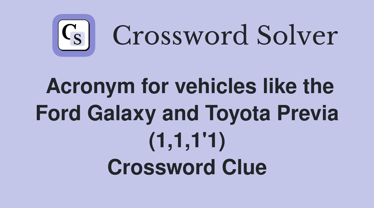 Acronym for vehicles like the Ford Galaxy and Toyota Previa (1,1,1'1) Crossword Clue