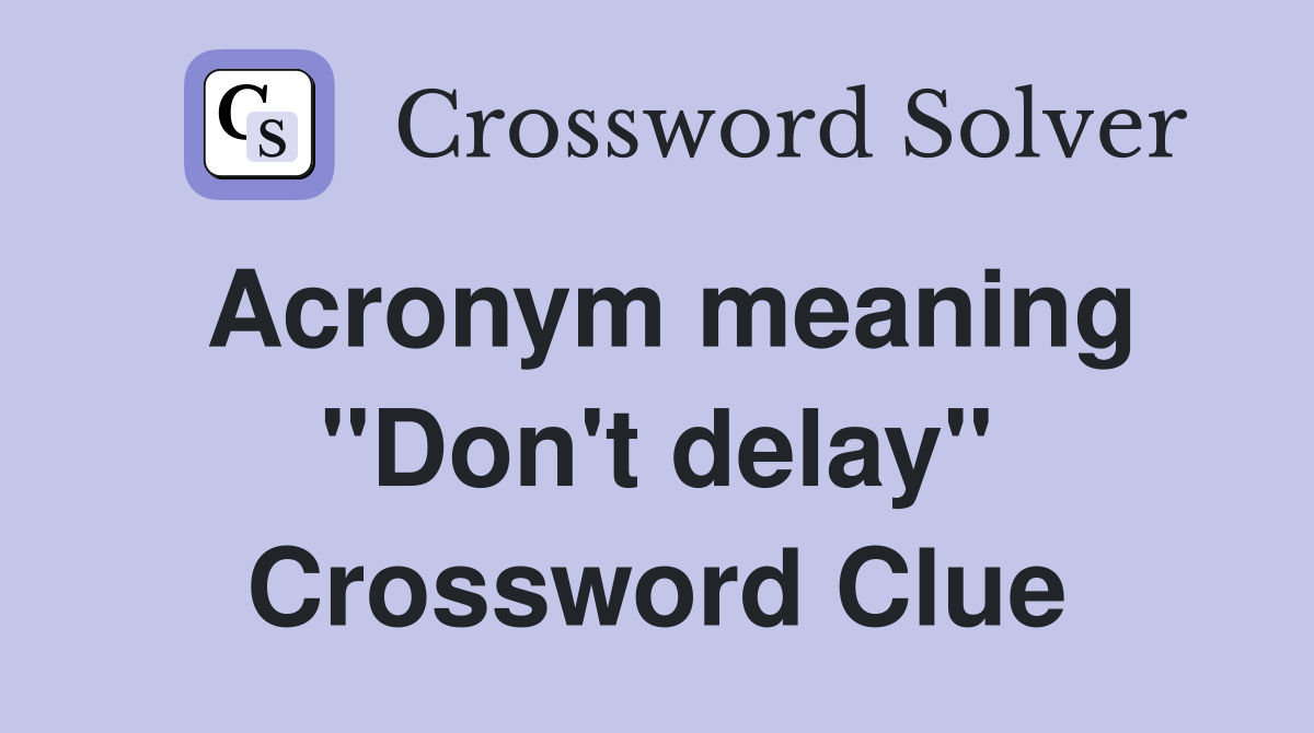 Acronym meaning "Don't delay" Crossword Clue