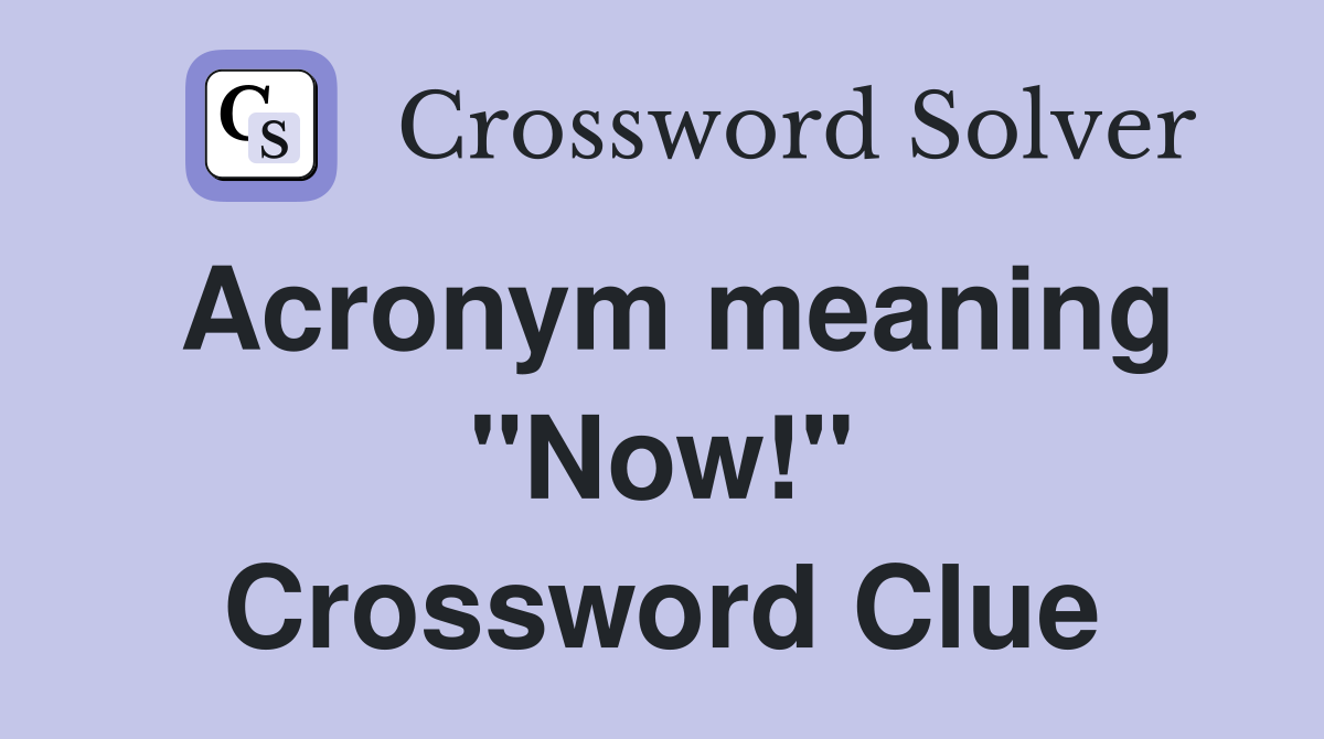 Acronym meaning "Now!" Crossword Clue
