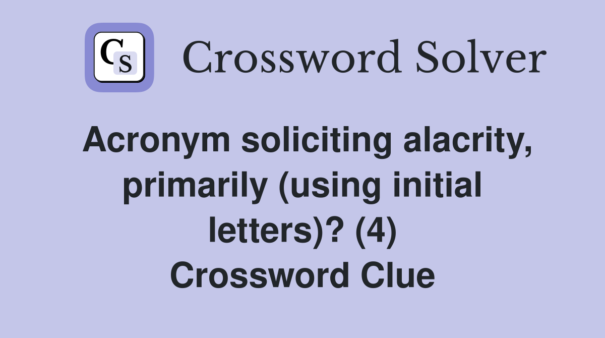 Acronym soliciting alacrity, primarily (using initial letters)? (4) Crossword Clue