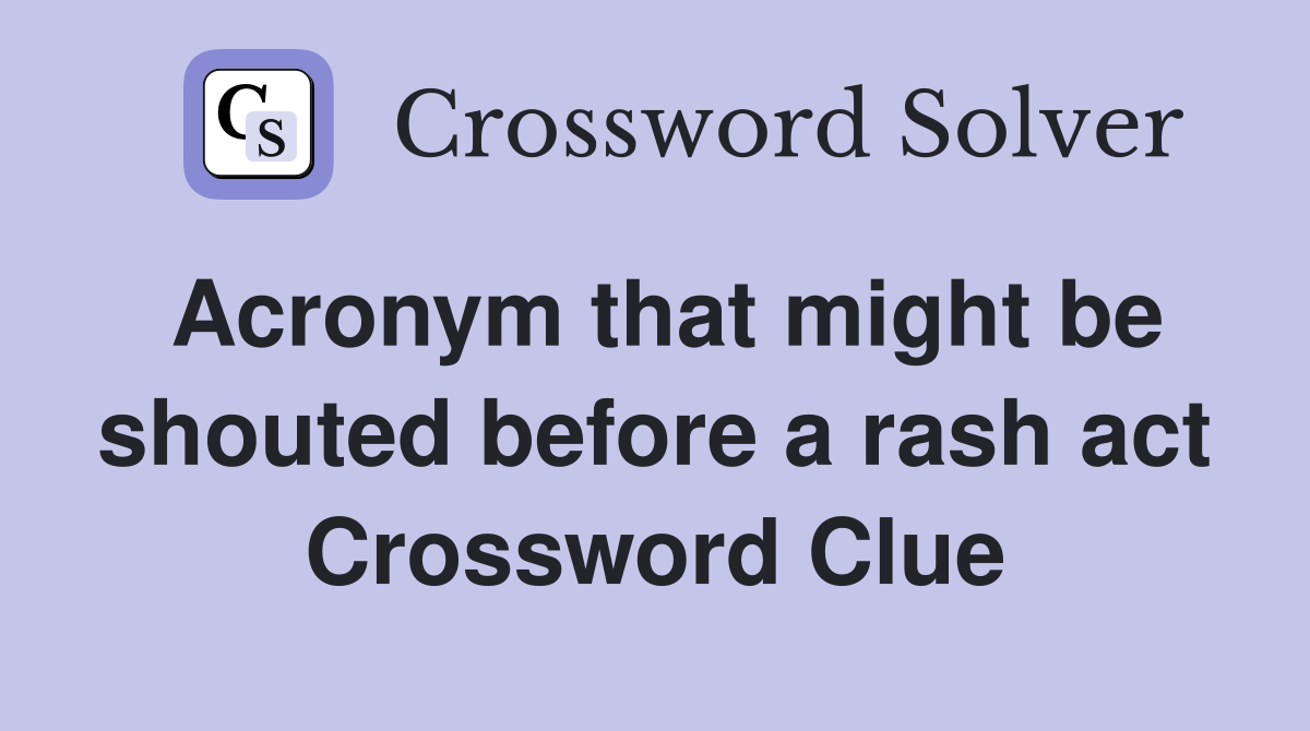 Acronym that might be shouted before a rash act Crossword Clue