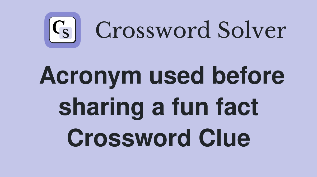 Acronym used before sharing a fun fact Crossword Clue