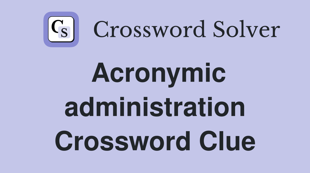 Acronymic administration Crossword Clue