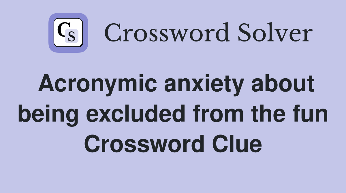 Acronymic anxiety about being excluded from the fun Crossword Clue