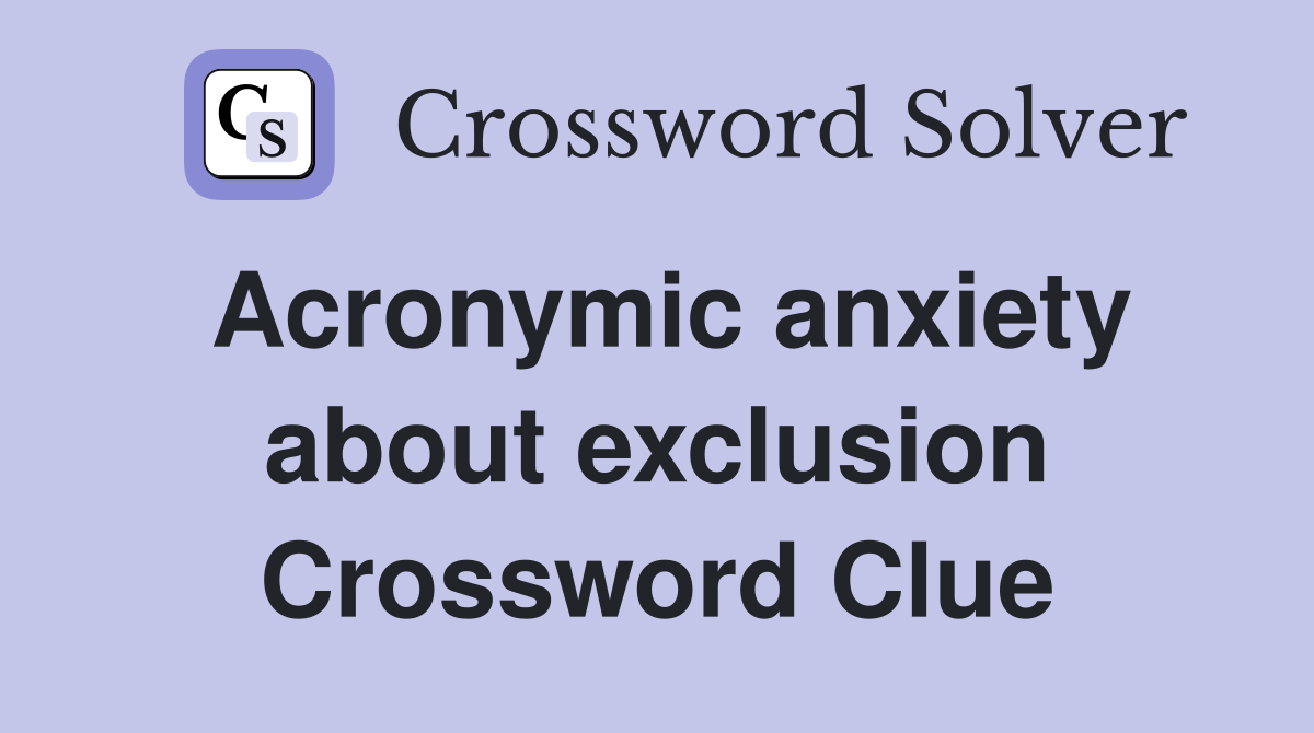 Acronymic anxiety about exclusion Crossword Clue