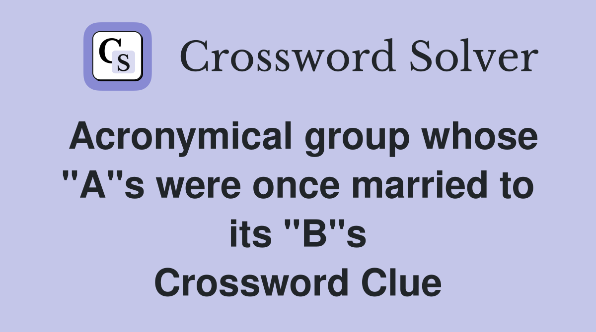 Acronymical group whose "A"s were once married to its "B"s Crossword Clue