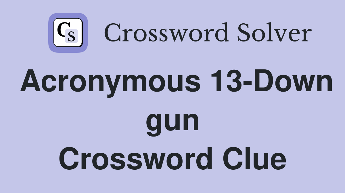 Acronymous 13-Down gun Crossword Clue