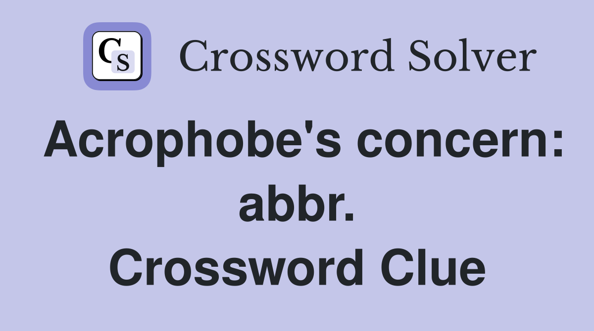 Acrophobe's concern: abbr. Crossword Clue
