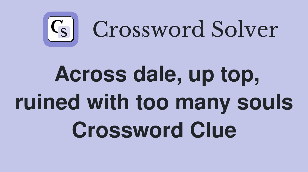 Across dale, up top, ruined with too many souls Crossword Clue