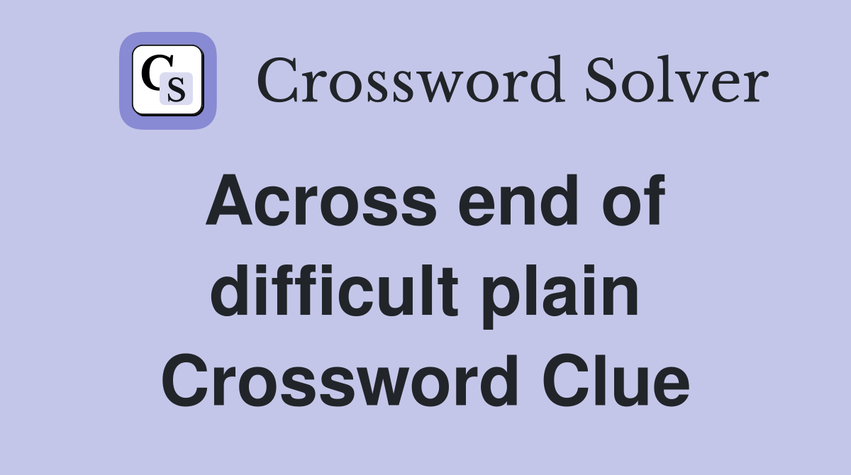 Across end of difficult plain Crossword Clue