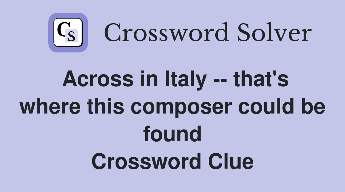 Across in Italy -- that's where this composer could be found Crossword Clue