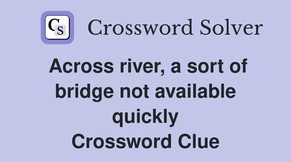 Across river, a sort of bridge not available quickly Crossword Clue