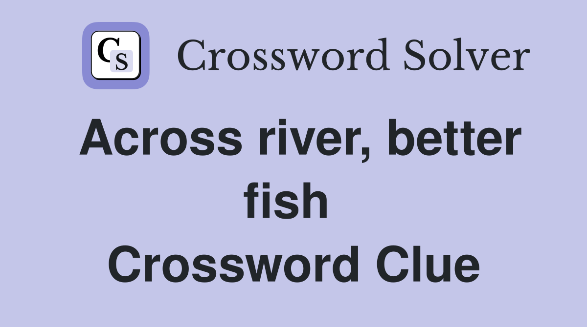 Across river, better fish  Crossword Clue