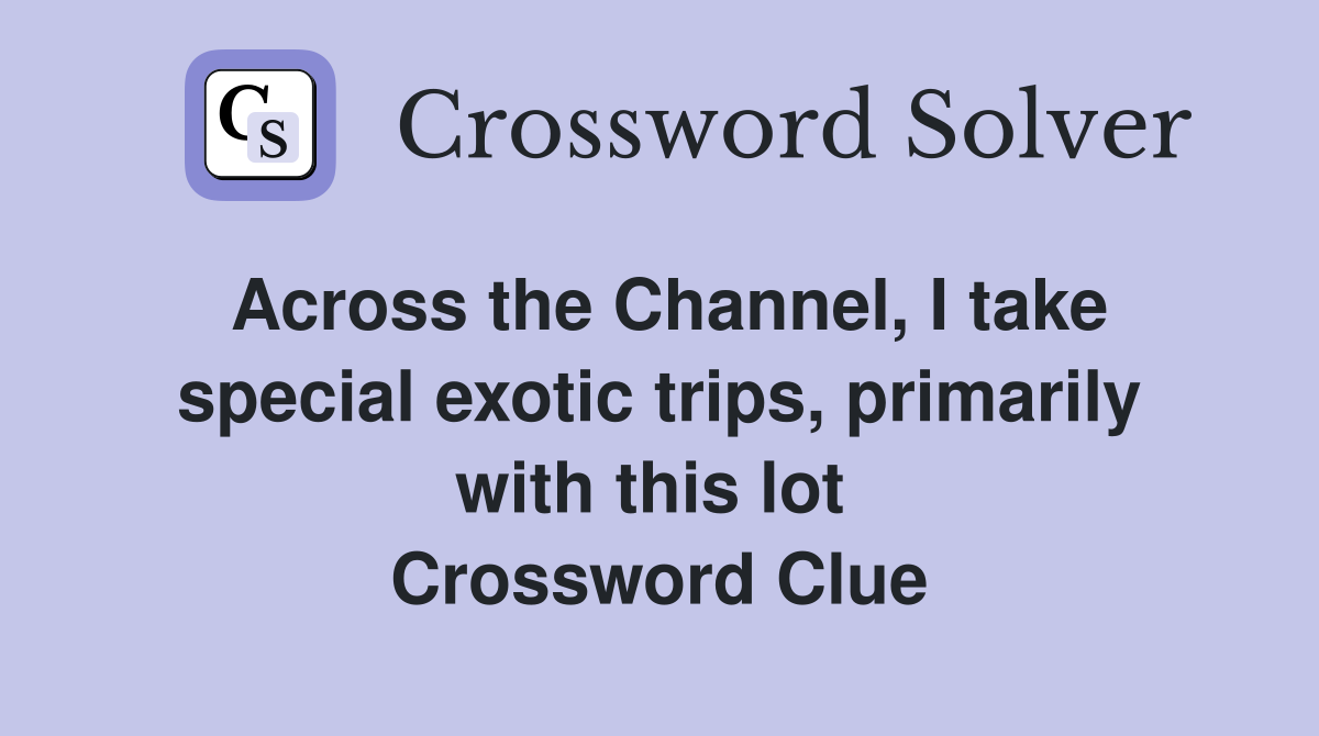 Across the Channel, I take special exotic trips, primarily with this lot  Crossword Clue