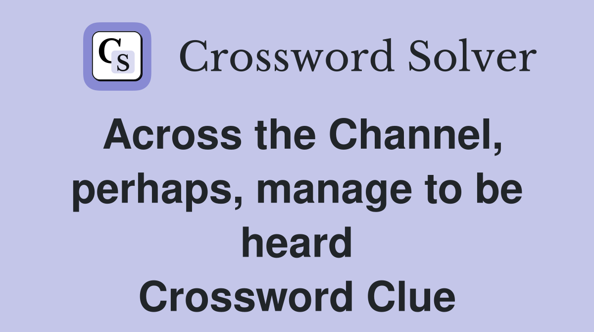 Across the Channel, perhaps, manage to be heard Crossword Clue