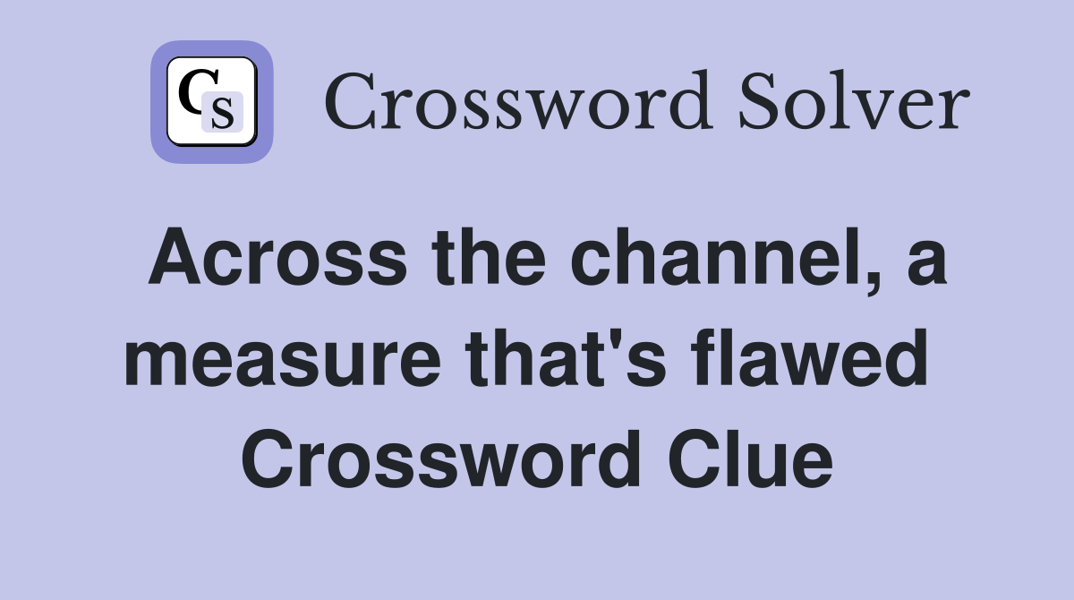 Across the channel, a measure that's flawed  Crossword Clue
