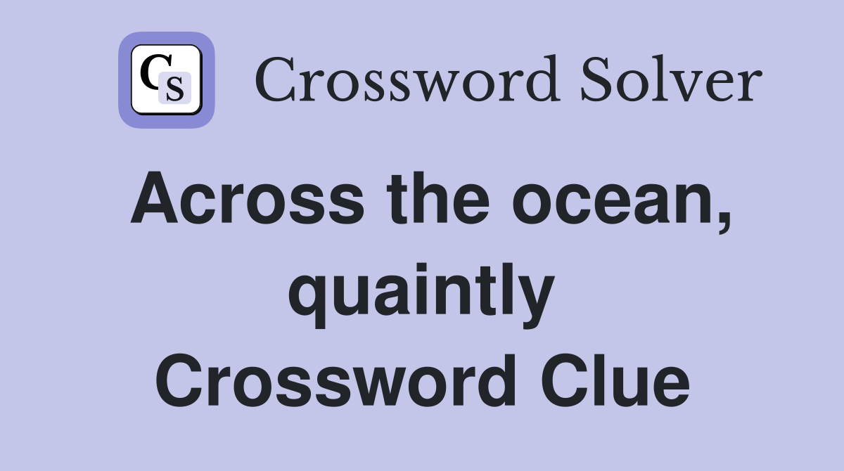 Across the ocean, quaintly Crossword Clue