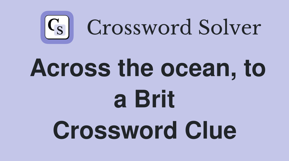 Across the ocean, to a Brit Crossword Clue