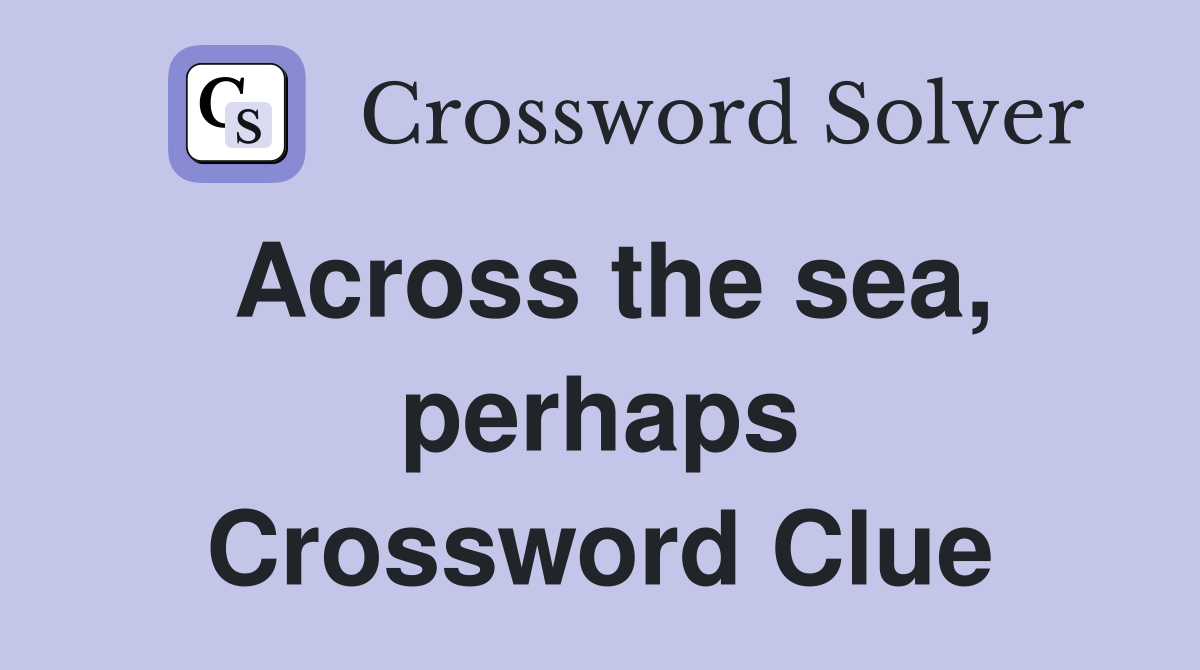 Across the sea, perhaps Crossword Clue