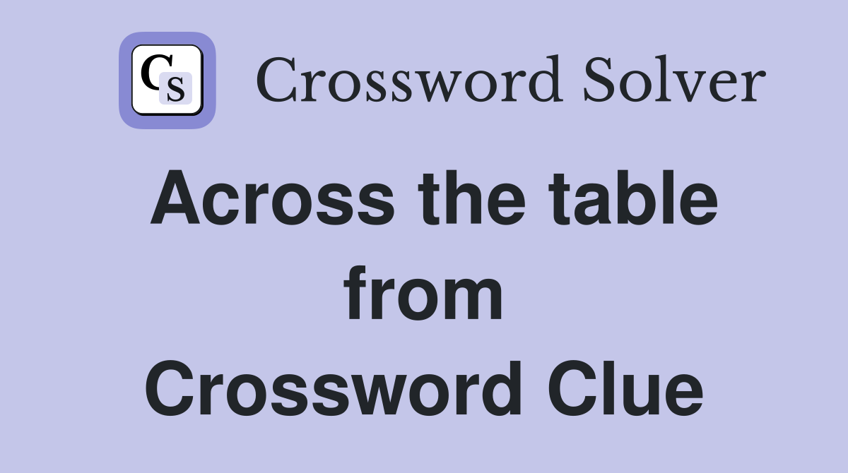 Across the table from Crossword Clue