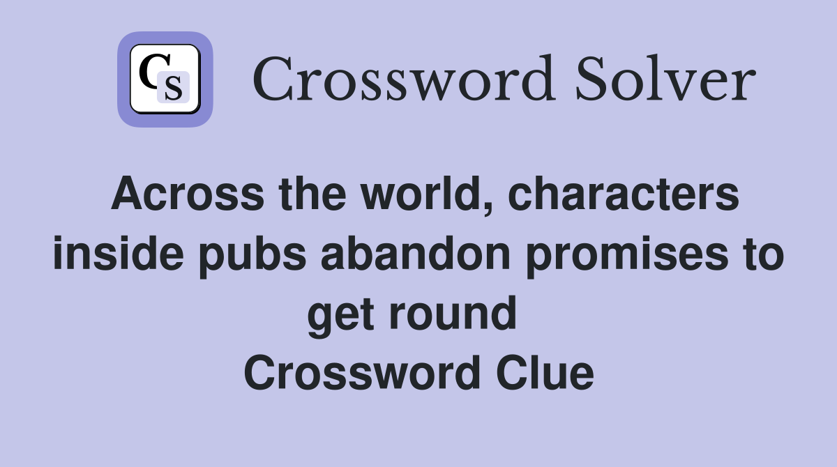 Across the world, characters inside pubs abandon promises to get round  Crossword Clue