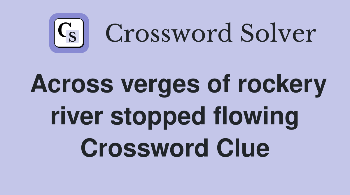 Across verges of rockery river stopped flowing Crossword Clue