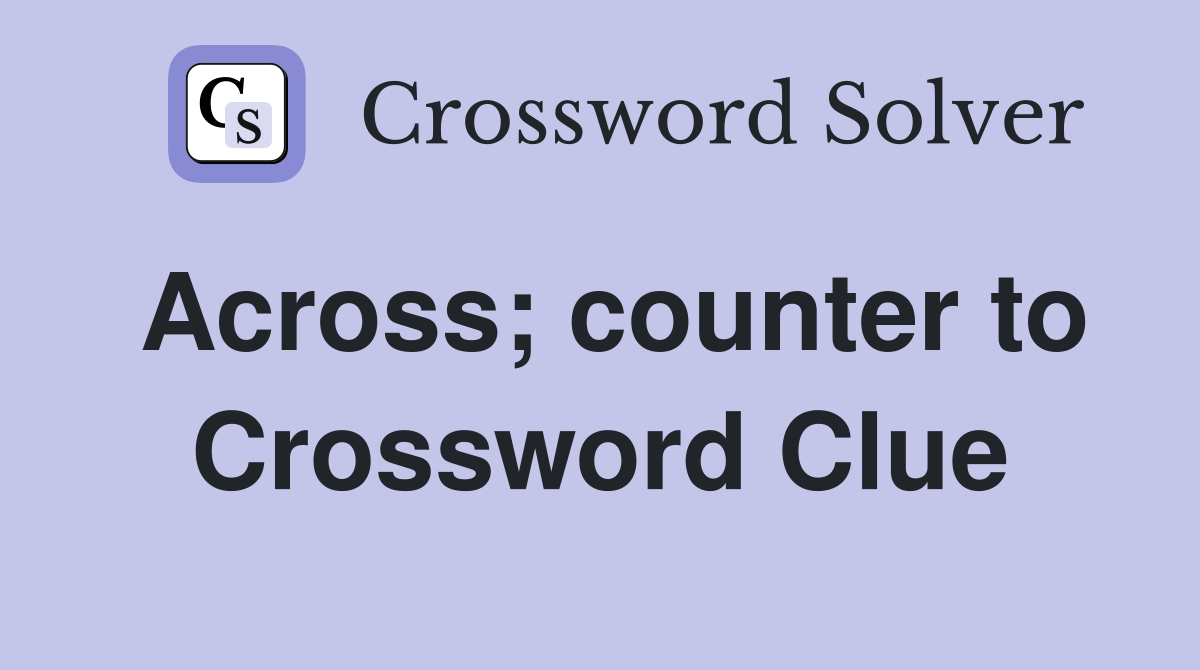 Across; counter to Crossword Clue