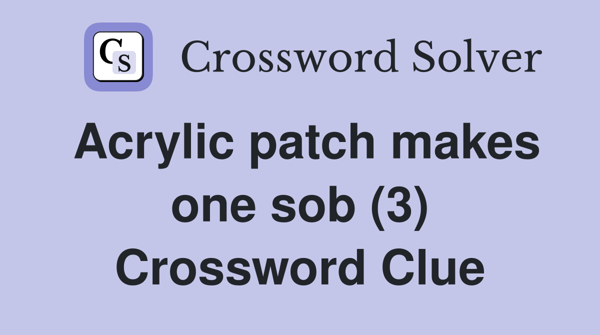 Acrylic patch makes one sob (3) Crossword Clue