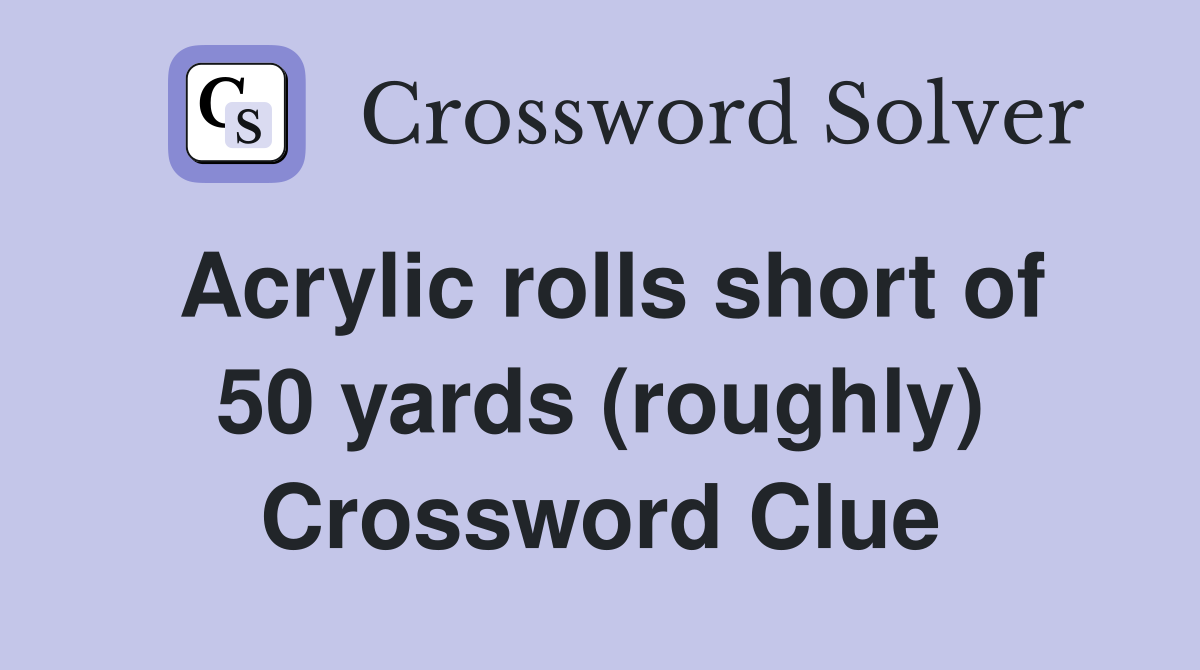 Acrylic rolls short of 50 yards (roughly) Crossword Clue