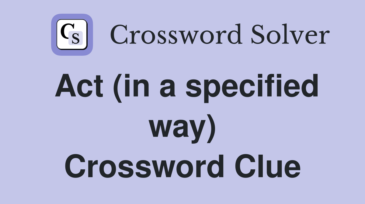 Act (in a specified way) Crossword Clue