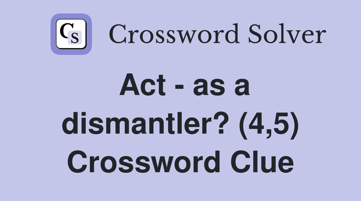 Act - as a dismantler? (4,5) Crossword Clue
