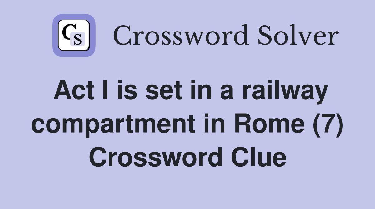 Act I is set in a railway compartment in Rome (7) Crossword Clue