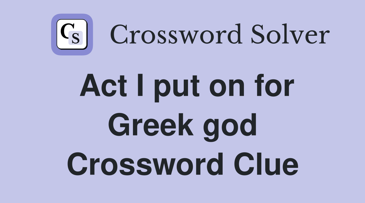 Act I put on for Greek god Crossword Clue
