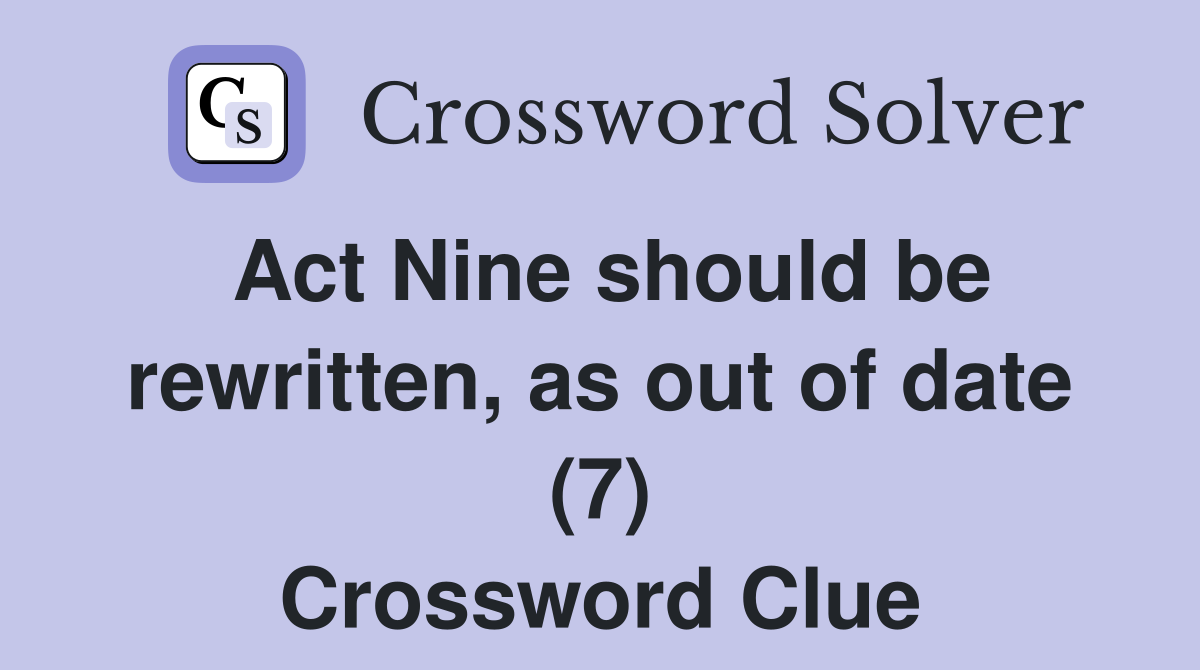 Act Nine should be rewritten, as out of date (7) Crossword Clue