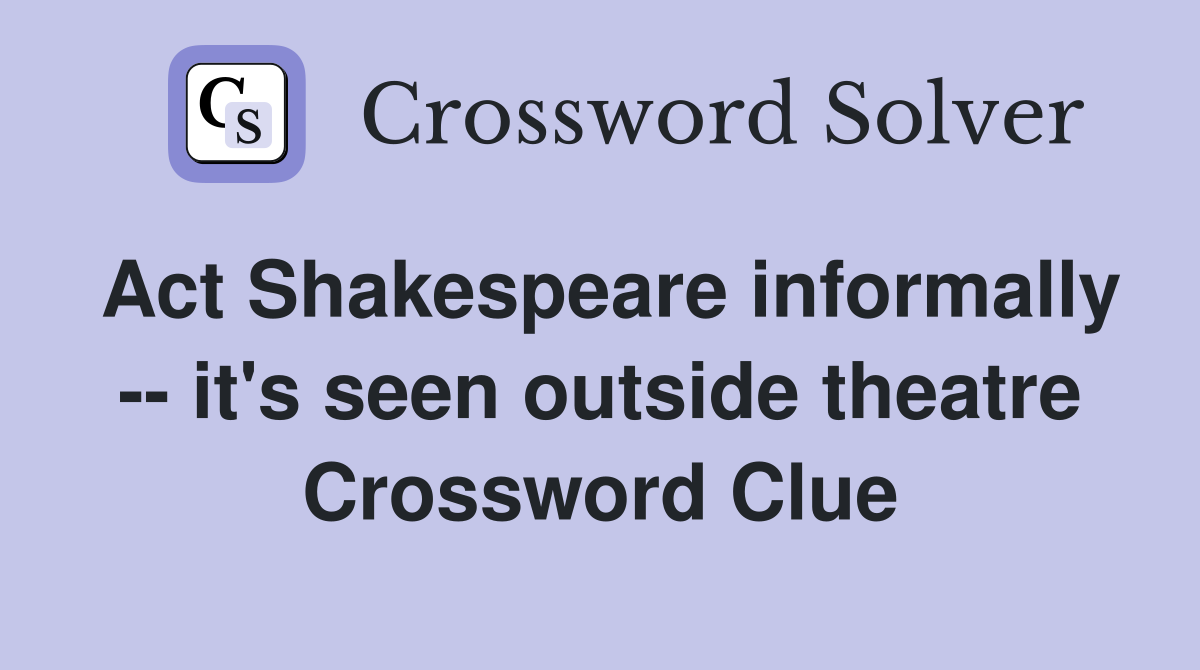 Act Shakespeare informally -- it's seen outside theatre Crossword Clue
