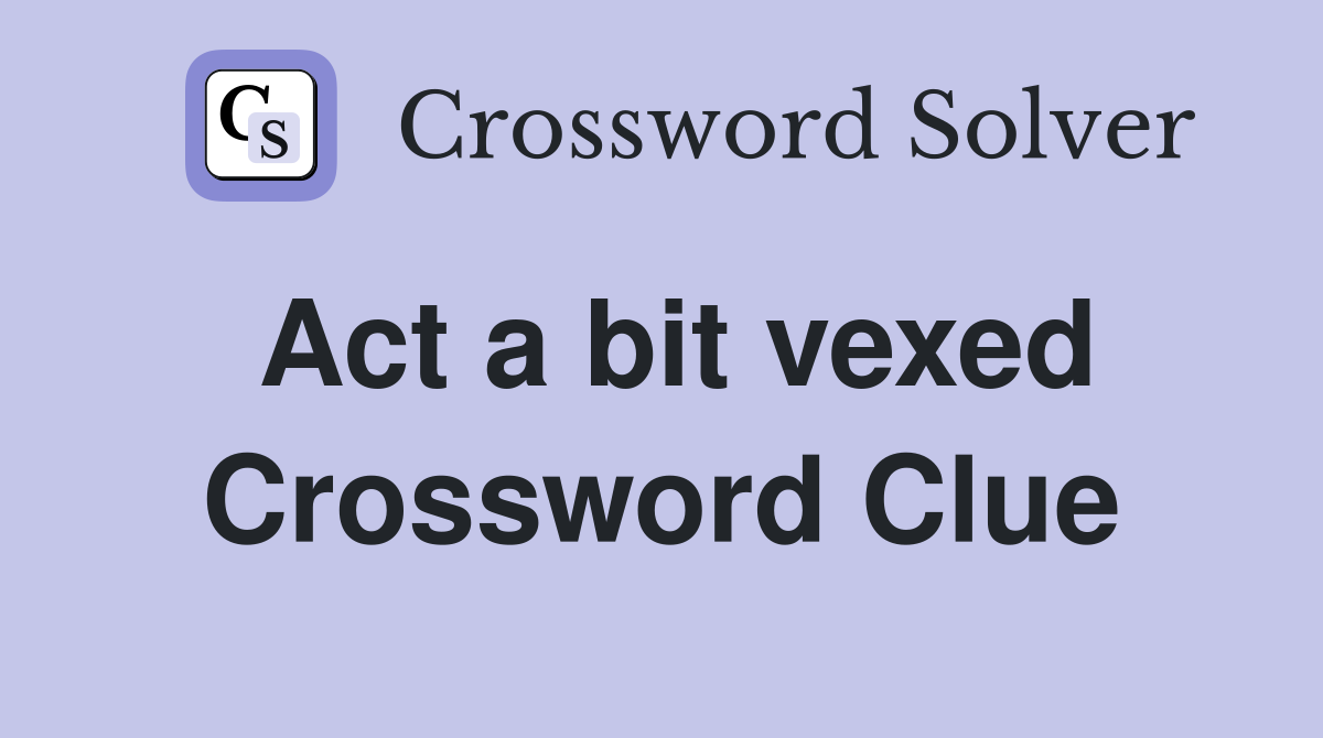 Act a bit vexed Crossword Clue