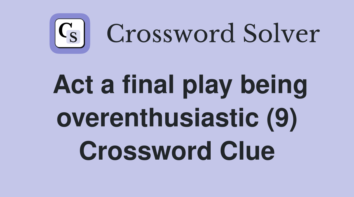 Act a final play being overenthusiastic (9) Crossword Clue